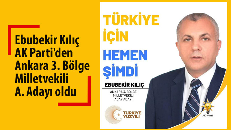 Ebubekir Kılıç Ankara 3. Bölgeden Milletvekili Aday Adayı
