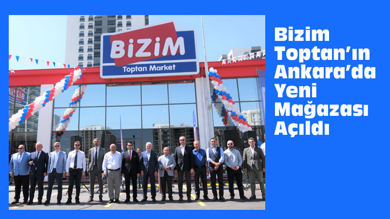 Bizim Toptan, Ankara'da Yeni Mağazasını Hizmete Açtı