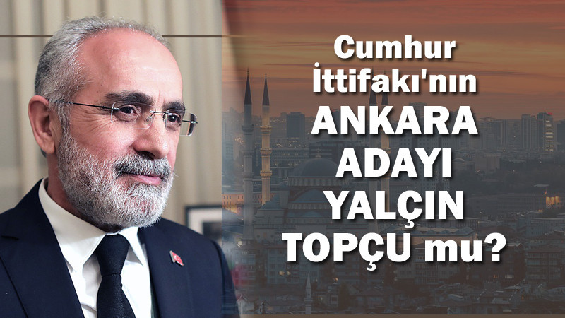 Cumhur İttifakı'nın Ankara Adayı Yalçın Topçu mu?