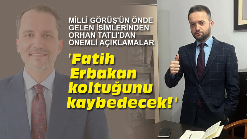 Orhan Tatlı: Fatih Erbakan Koltuğunu Kaybedecek!