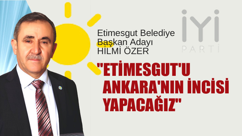 Hilmi Özer: Etimesgut'u Ankara'nın İncisi Yapacağız