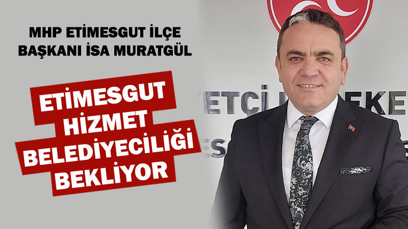 Muratgül: Etimesgut Hizmet Belediyeciliğini Arıyor