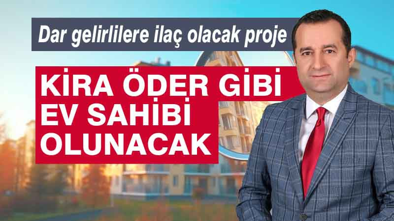 Akçam: Kira Öder Gibi Ev Sahibi Olunacak