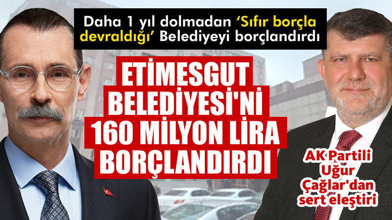 Etimesgut Belediyesi'ni 160 Milyon TL Borçlandırıyor