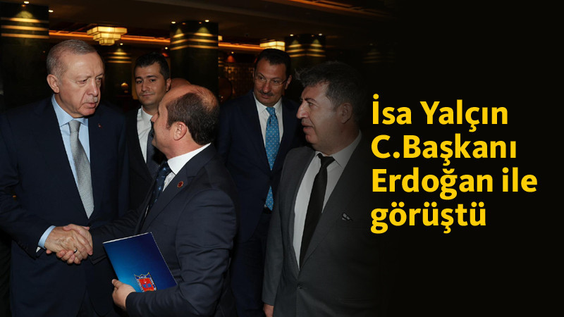 İsa Yalçın Cumhurbaşkanı Erdoğan'a Sorunları İletti