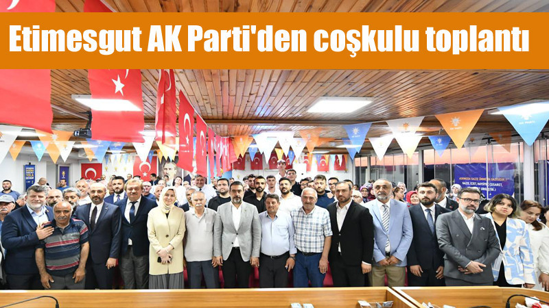 Etimesgut AK Parti'de Coşkulu Toplantı