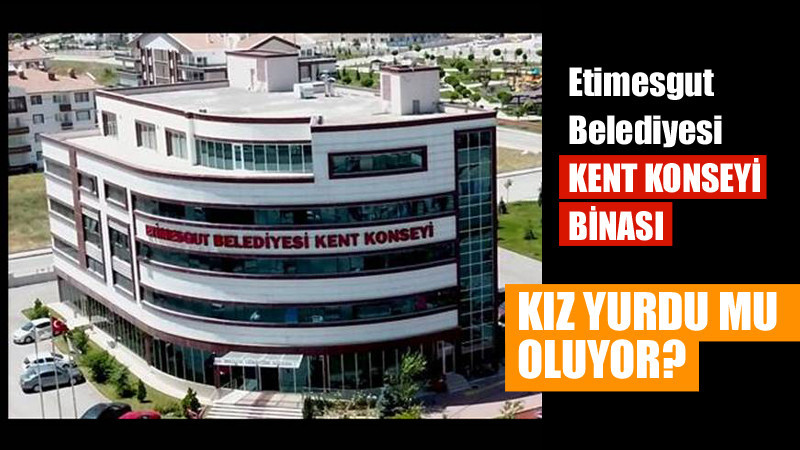 Etimesgut Kent Konseyi Binası Kız Yurdu mu Olacak?