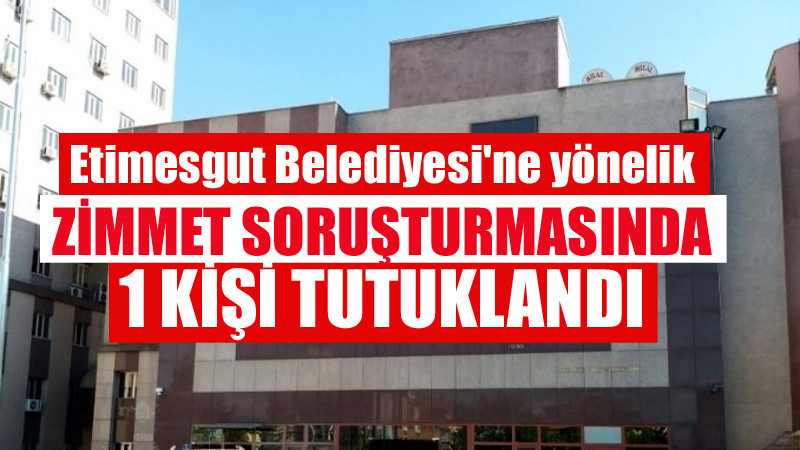 Etimesgut'ta Zimmet Soruşturmasında 1 Tutuklama