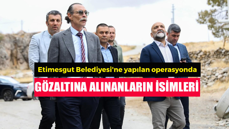 Etimesgut' Belediyesi'nde Kimler Gözaltına Alındı