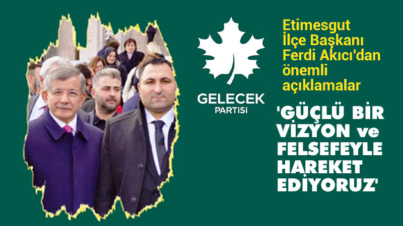 Gelecek Partisi Etimesgut İlçe Başkanı Ferdi Akıcı'dan Açıklamalar