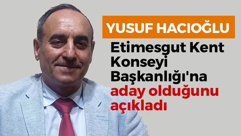 Yusuf Hacıoğlu: Etimesgut Kent Konseyi Başkanlığı'na Adayım