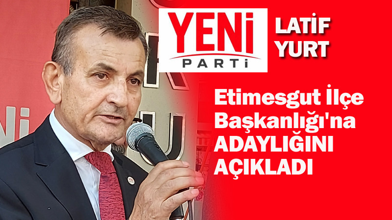 Latif Yurt'tan Yeni Parti İlçe Başkanlığı'na Adaylık Açıklaması